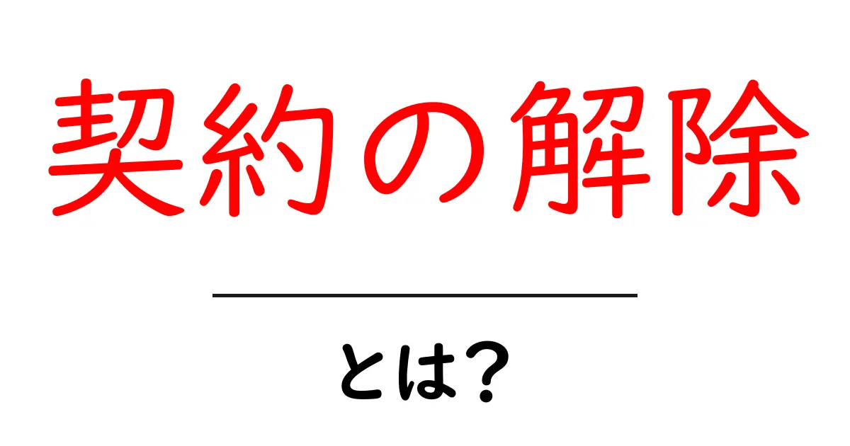 契約の解除とは?知っておきたい基本と注意点共起語・同意語も併せて解説!