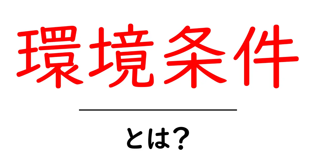 環境条件とは?私たちの生活にどのような影響を与えるのか共起語・同意語も併せて解説!