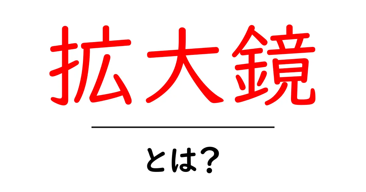 拡大鏡とは?その特徴と使い方をわかりやすく解説!共起語・同意語も併せて解説!