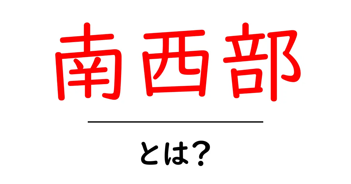 南西部とは?地理的特徴や文化について知ろう!共起語・同意語も併せて解説!