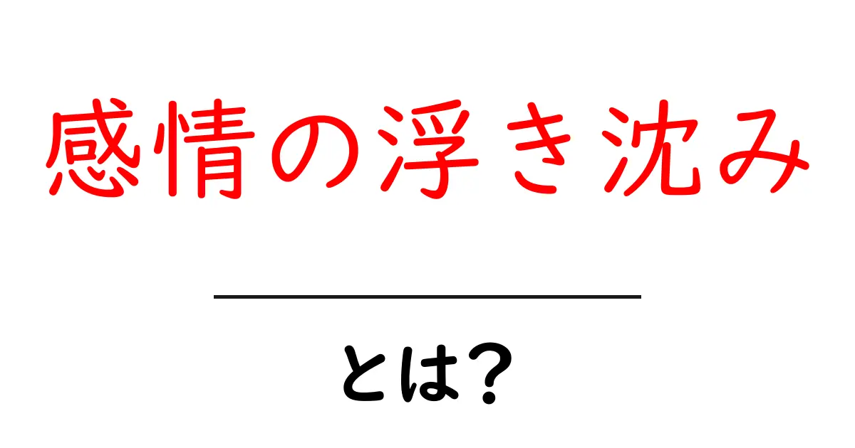 感情の浮き沈みとは？私たちの心の変化を理解しよう共起語・同意語も併せて解説！