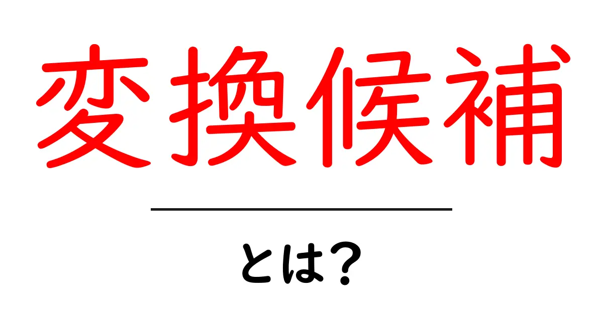変換候補とは?初心者にもわかる簡単解説共起語・同意語も併せて解説!