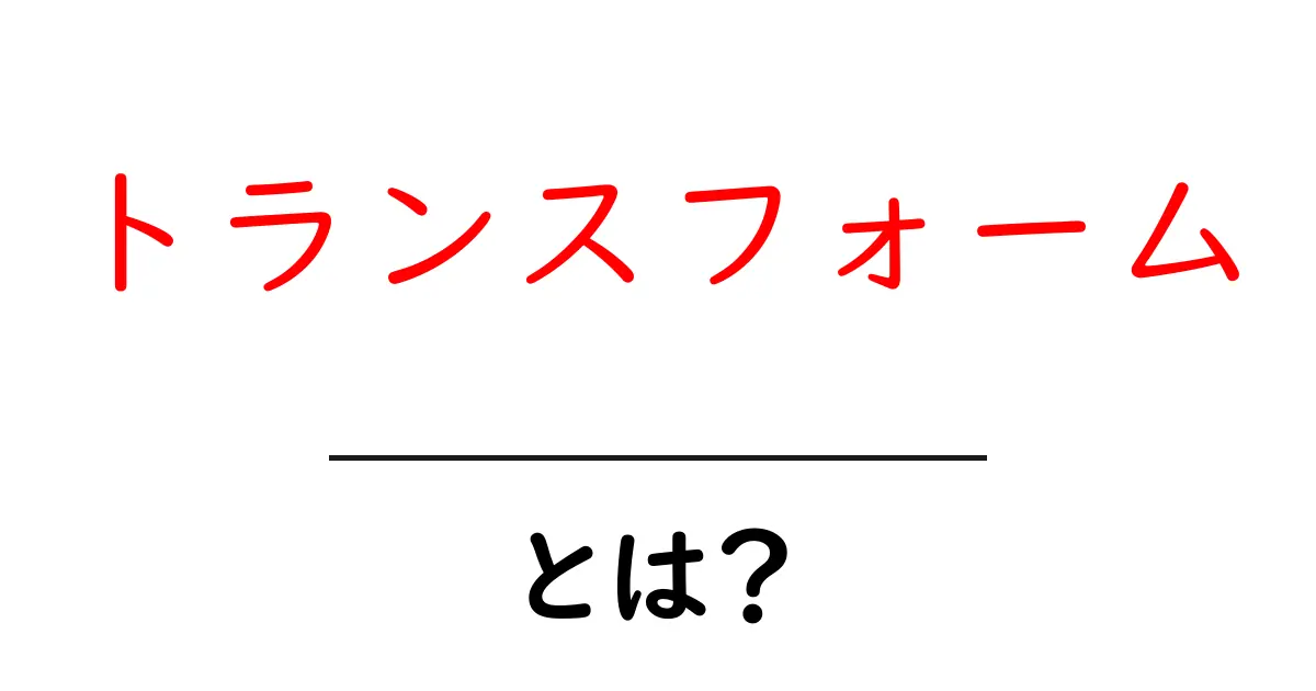 トランスフォームとは?知られざる変革の世界を解説!共起語・同意語も併せて解説!