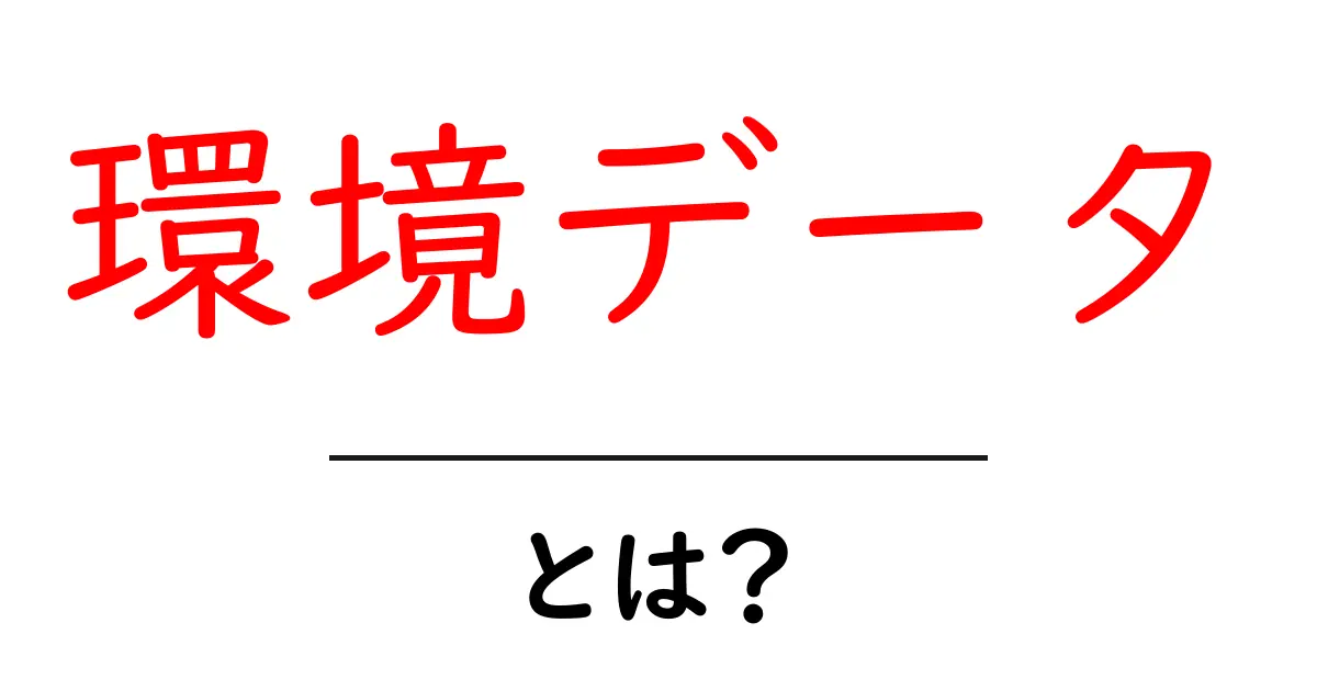 環境データとは?私たちの生活にどんな影響を与えるのか解説します!共起語・同意語も併せて解説!