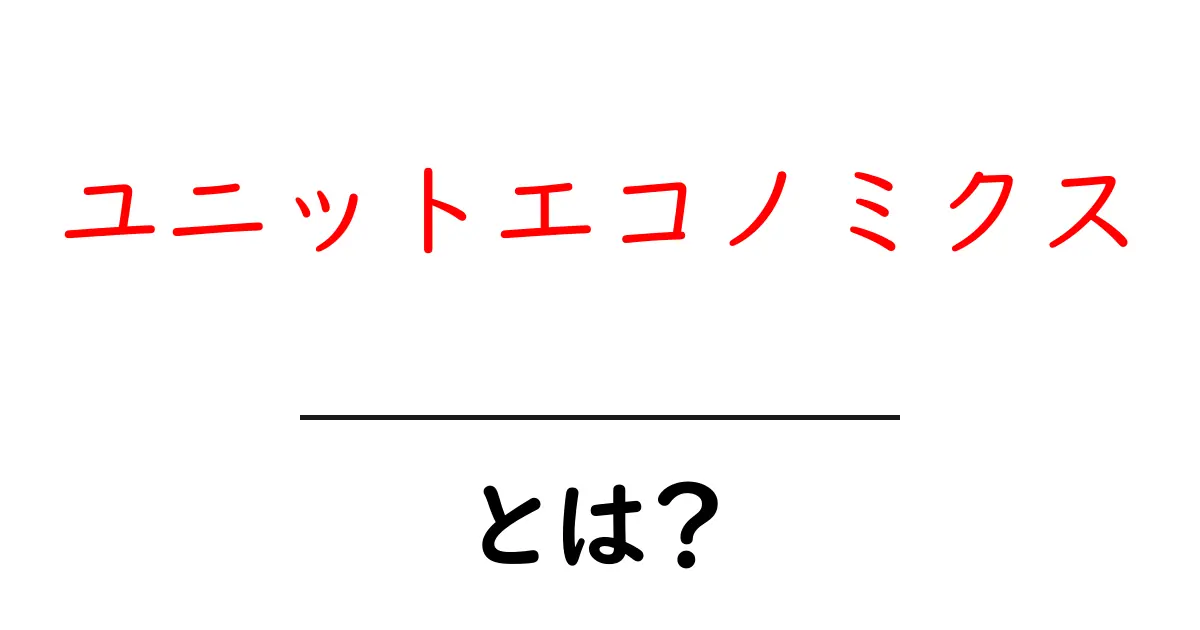 ユニットエコノミクスとは?基礎から学ぶビジネスの重要な指標共起語・同意語も併せて解説!