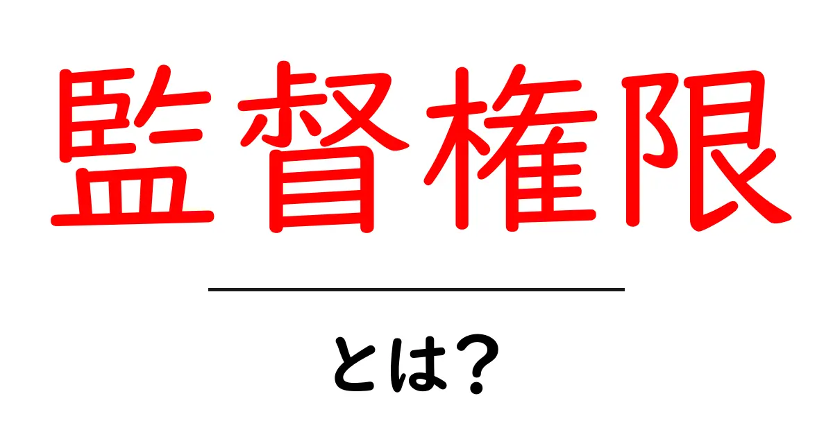 監督権限とは？その役割と重要性をわかりやすく解説共起語・同意語も併せて解説！
