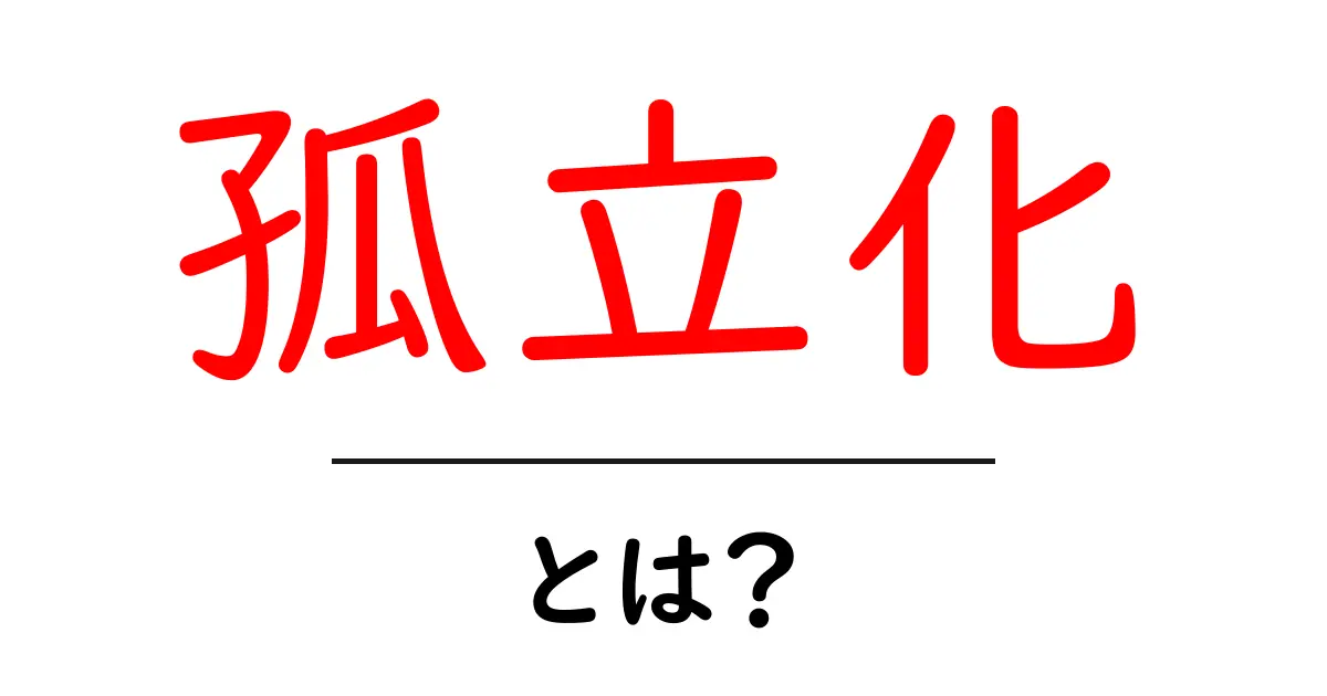 孤立化とは?その意味と影響をわかりやすく解説!共起語・同意語も併せて解説!