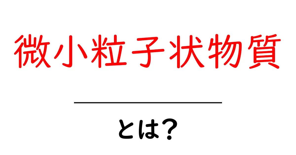 微小粒子状物質とは?私たちの暮らしに与える影響を知ろう!共起語・同意語も併せて解説!