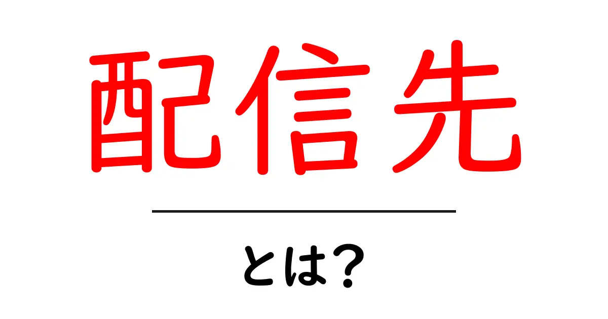 配信先とは？知っておくべき基本とその重要性共起語・同意語も併せて解説！