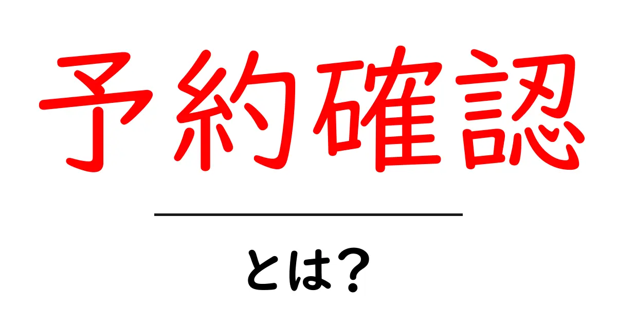 予約確認とは?簡単にわかる意味と重要性共起語・同意語も併せて解説!