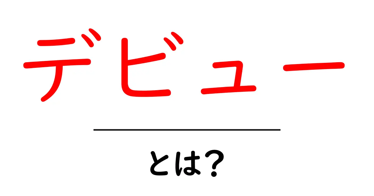 デビューって何?その意味や有名な例をわかりやすく解説!共起語・同意語も併せて解説!