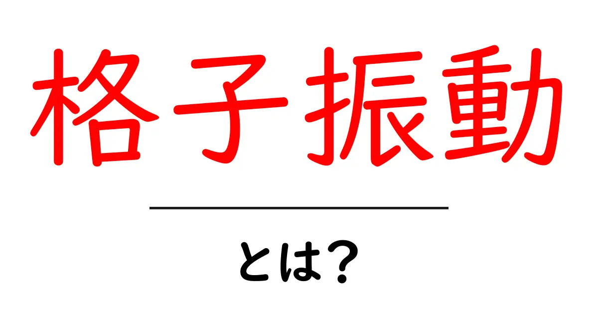 格子振動とは？物質の構造を理解するための基本知識共起語・同意語も併せて解説！