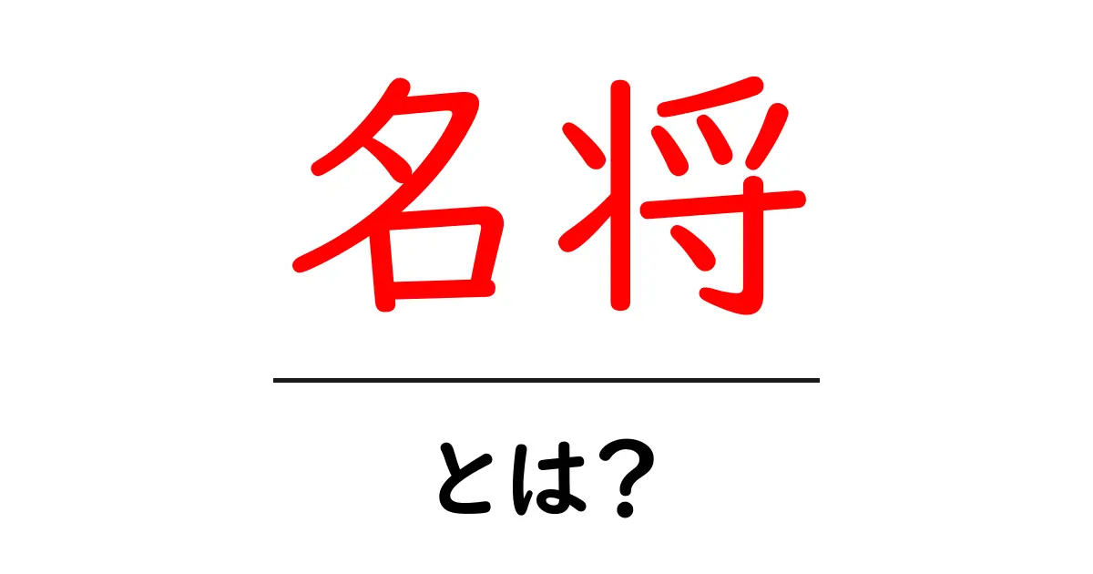 名将とは？その意味と歴史的な背景をわかりやすく解説共起語・同意語も併せて解説！