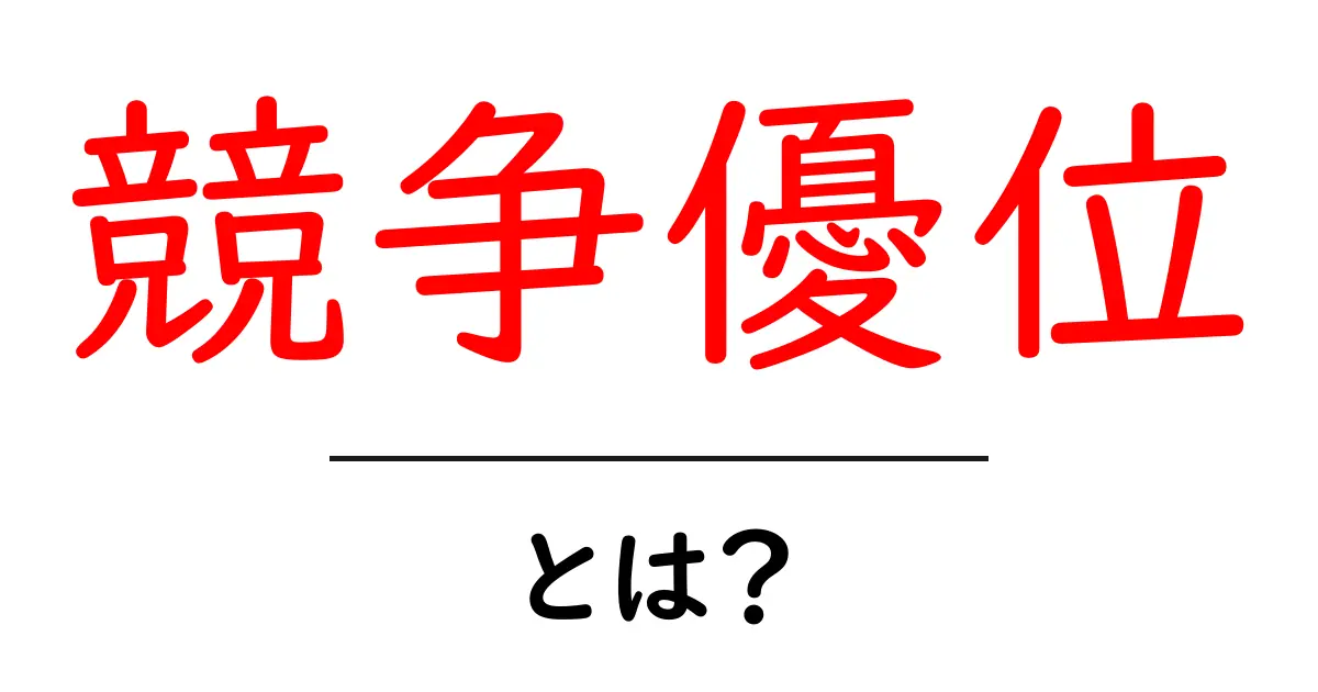 競争優位とは?ビジネスでの成功のカギを解説!共起語・同意語も併せて解説!