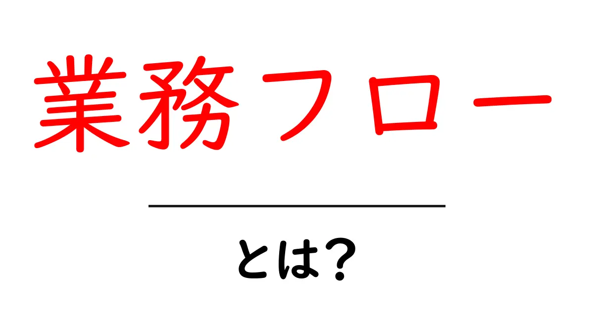 業務フローとは?初心者でも分かるその基本と重要性共起語・同意語も併せて解説!