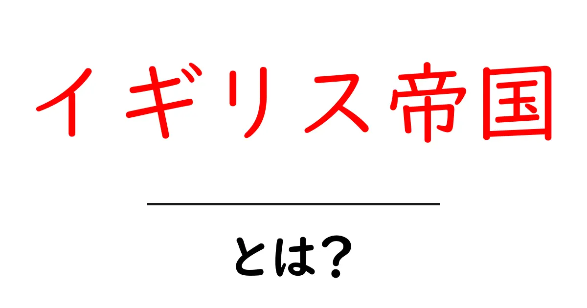 イギリス帝国とは?歴史と影響をわかりやすく解説!共起語・同意語も併せて解説!