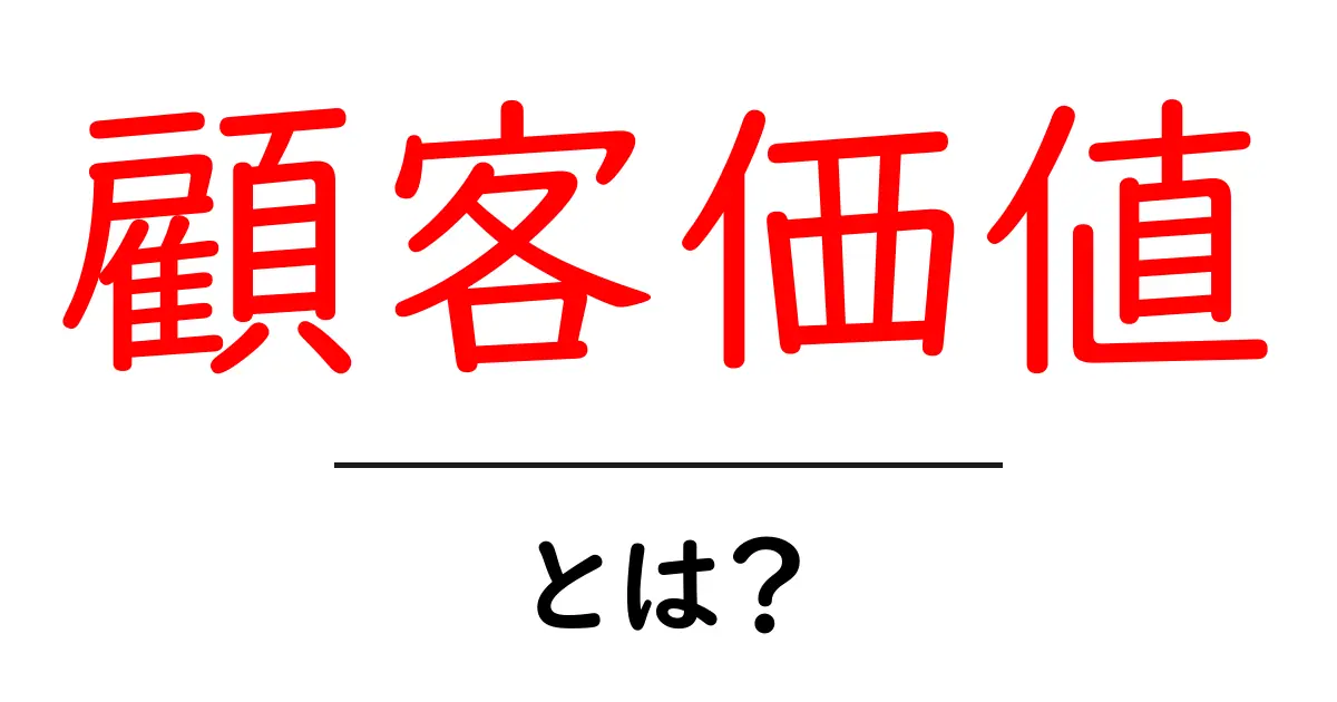 顧客価値とは?ビジネス成功の鍵を握る重要な概念共起語・同意語も併せて解説!