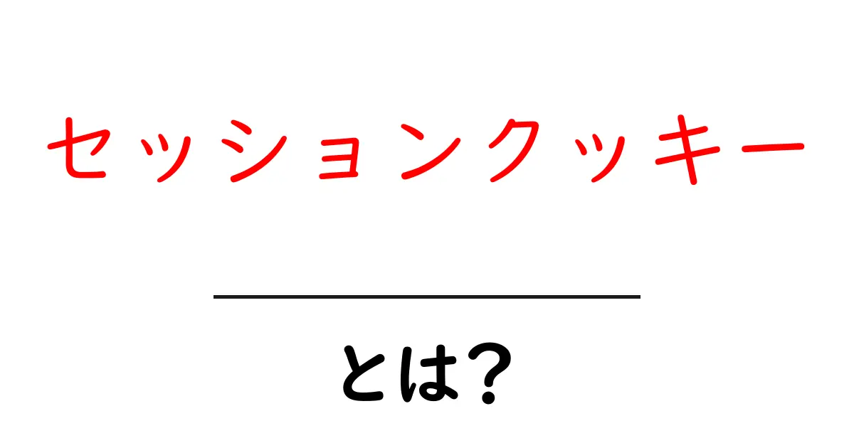 セッションクッキーとは?基本から理解できる解説ガイド共起語・同意語も併せて解説!