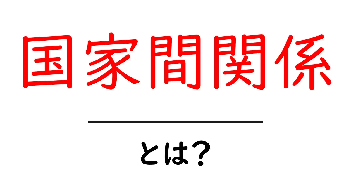 国家間関係とは？国と国のつながりを理解しよう共起語・同意語も併せて解説！