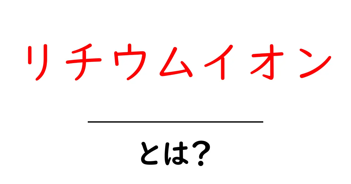 リチウムイオンとは？その使い方と利点をわかりやすく解説！共起語・同意語も併せて解説！