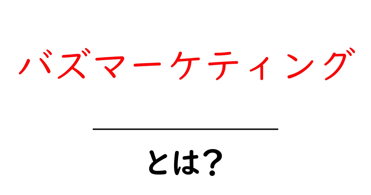 バズマーケティングとは？その仕組みと実践方法を初心者にもわかりやすく解説！共起語・同意語も併せて解説！