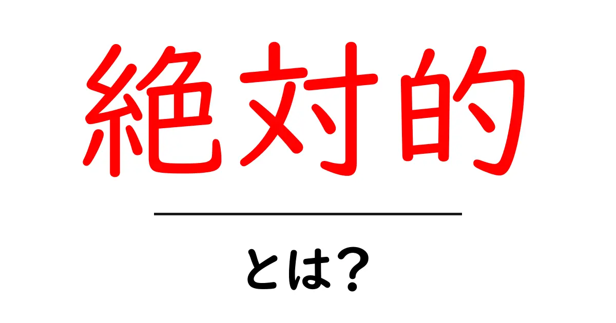 「絶対的」とは何か?その意味と使い方をわかりやすく解説!共起語・同意語も併せて解説!