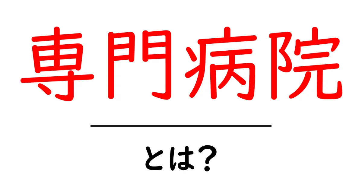 専門病院とは?その役割と特長をわかりやすく解説!共起語・同意語も併せて解説!