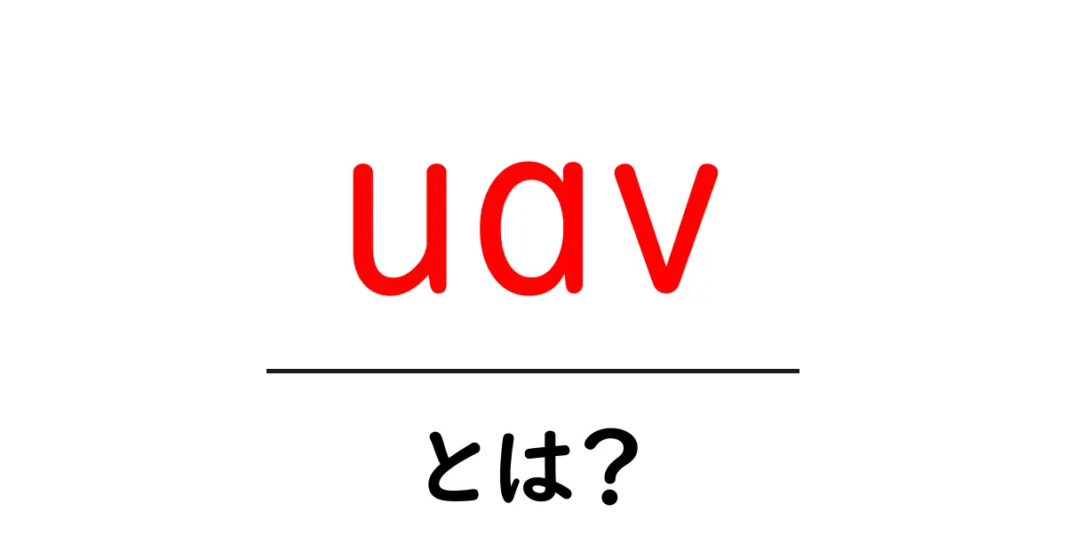 UAVとは?最新技術を駆使したドローンの魅力に迫る!共起語・同意語も併せて解説!