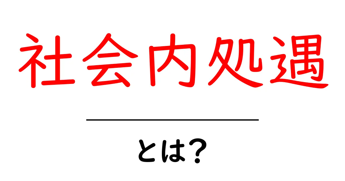 社会内処遇とは?社会と福祉がつながる新しいアプローチ共起語・同意語も併せて解説!