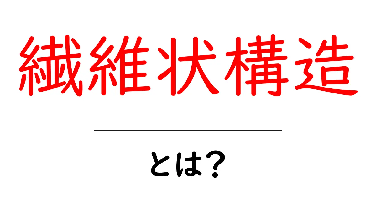 繊維状構造とは?その特徴や利用法をわかりやすく解説!共起語・同意語も併せて解説!