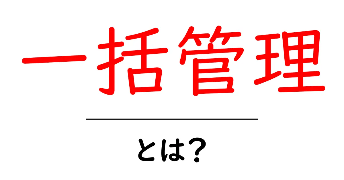一括管理とは?簡単に理解できるその意味と利点共起語・同意語も併せて解説!