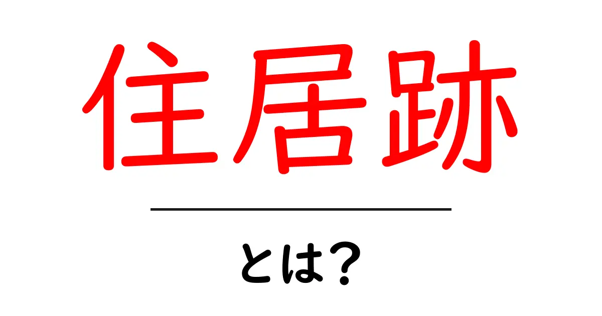 住居跡とは?知られざる歴史とその重要性を解説共起語・同意語も併せて解説!