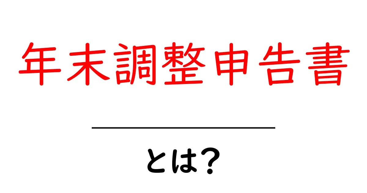 年末調整申告書とは?分かりやすく解説!共起語・同意語も併せて解説!