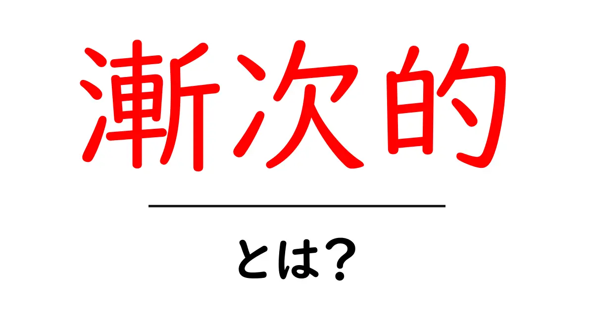 漸次的(ぜんじてき)とは?少しずつ進む方法を解説!共起語・同意語も併せて解説!