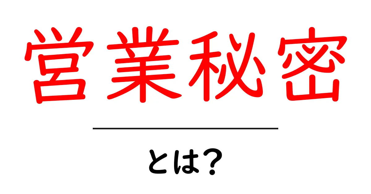 営業秘密とは?企業を守る大切な情報の基本を解説!共起語・同意語も併せて解説!