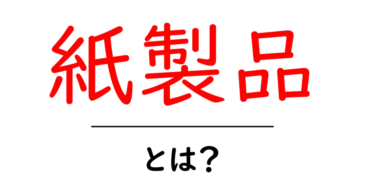 紙製品とは?日常生活に欠かせないアイテムの全貌共起語・同意語も併せて解説!