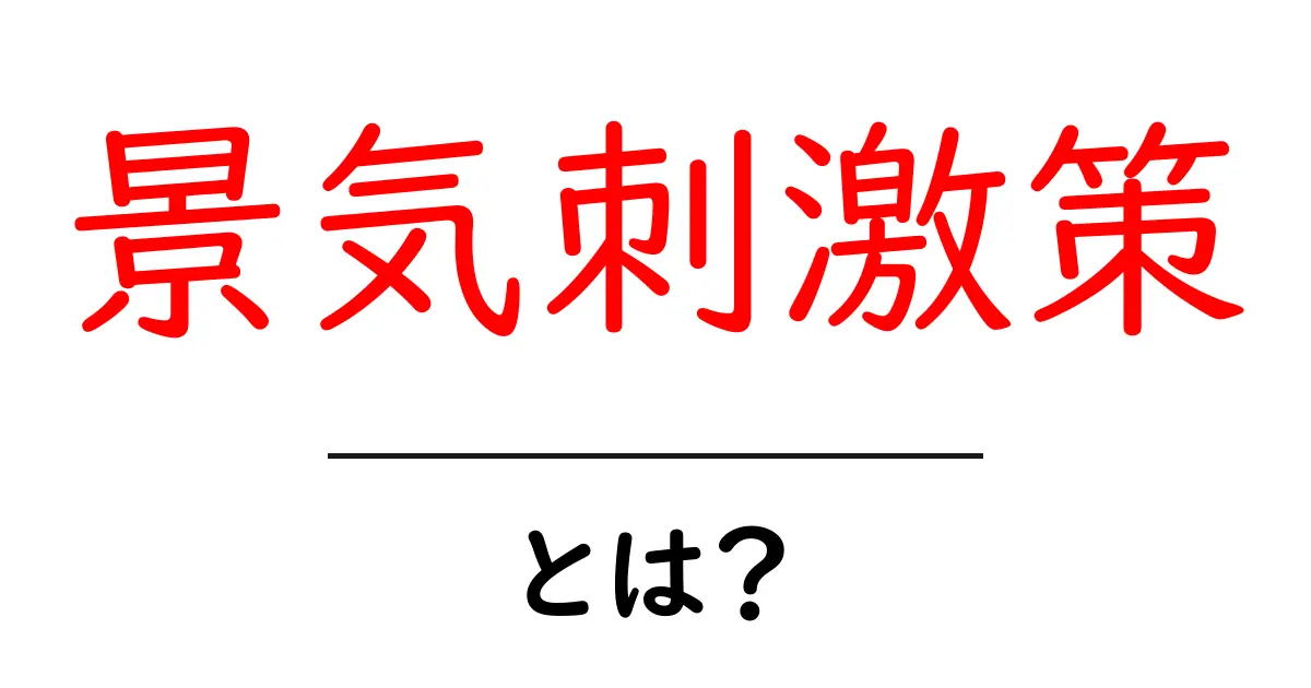景気刺激策とは?経済を元気にする方法をわかりやすく解説!共起語・同意語も併せて解説!