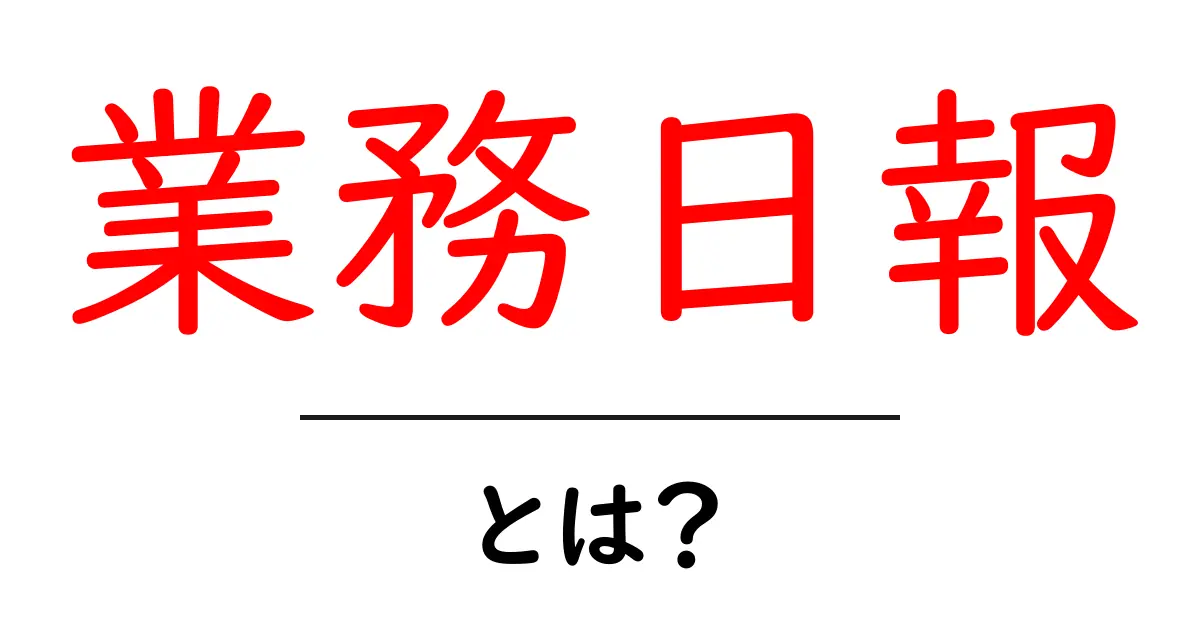 業務日報とは?その目的と書き方を徹底解説!共起語・同意語も併せて解説!