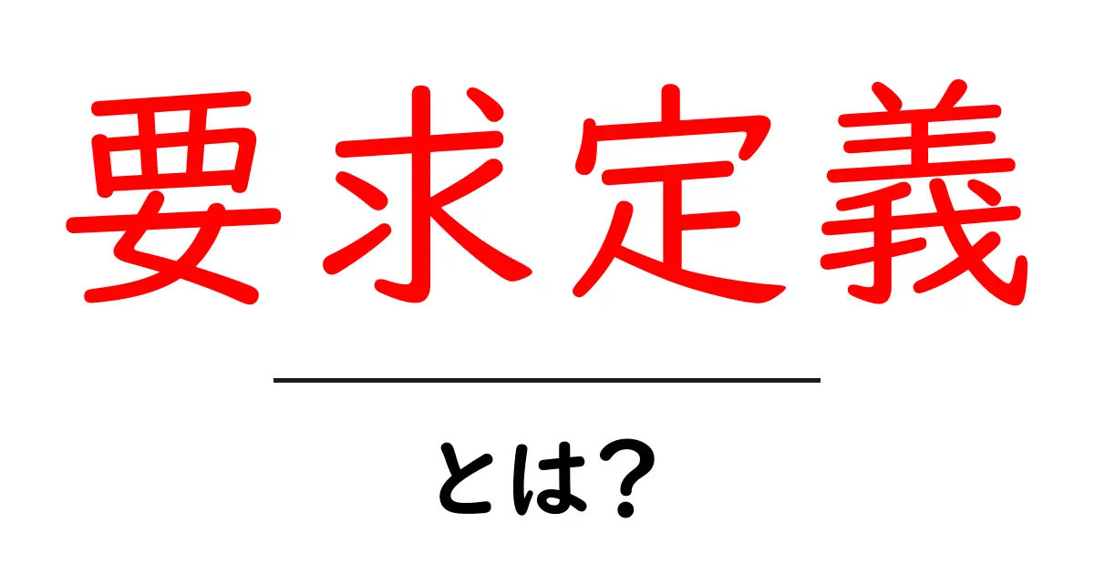 要求定義とは?初心者にもわかる基本の理解共起語・同意語も併せて解説!