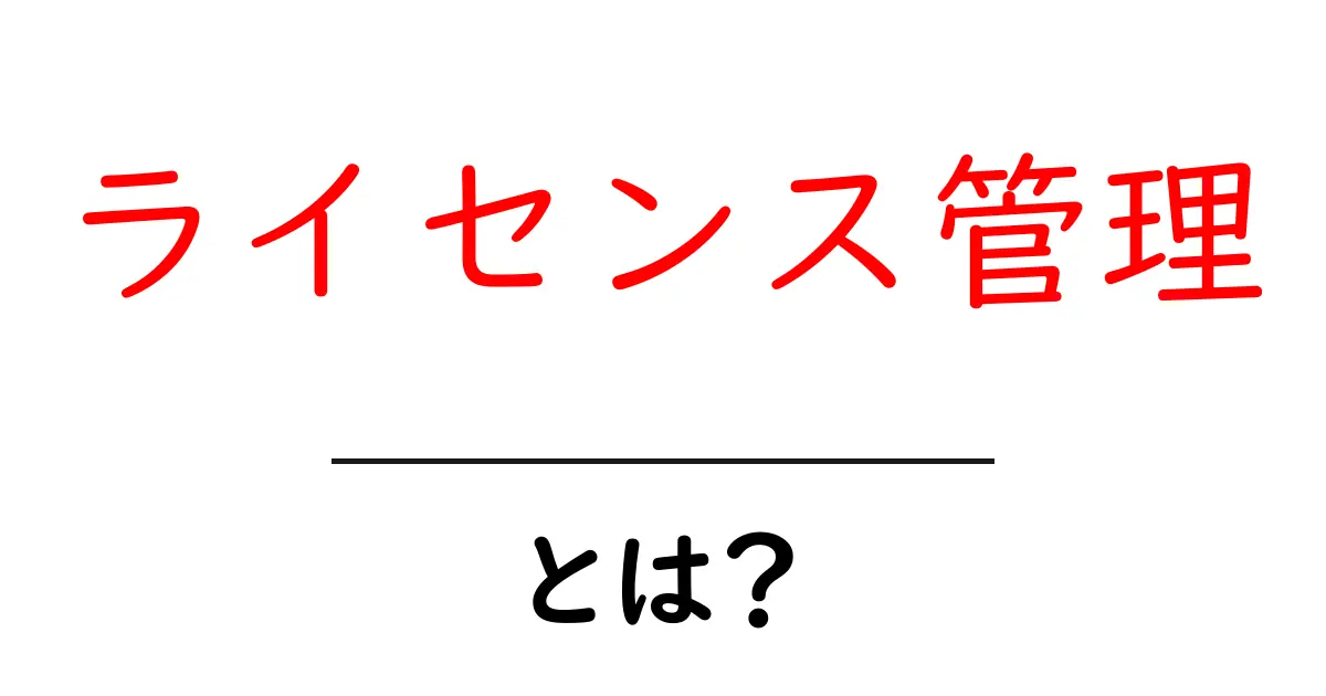 ライセンス管理とは？初心者でもわかる基礎知識と重要性共起語・同意語も併せて解説！