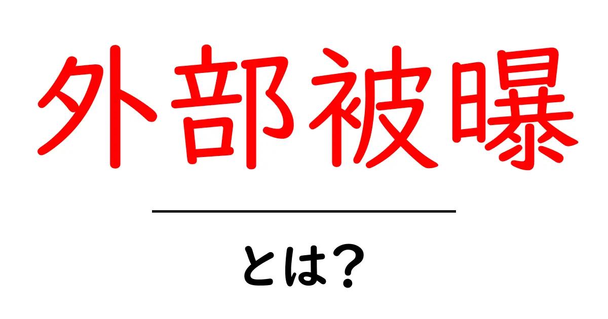 外部被曝とは？基礎知識とその影響をわかりやすく解説共起語・同意語も併せて解説！