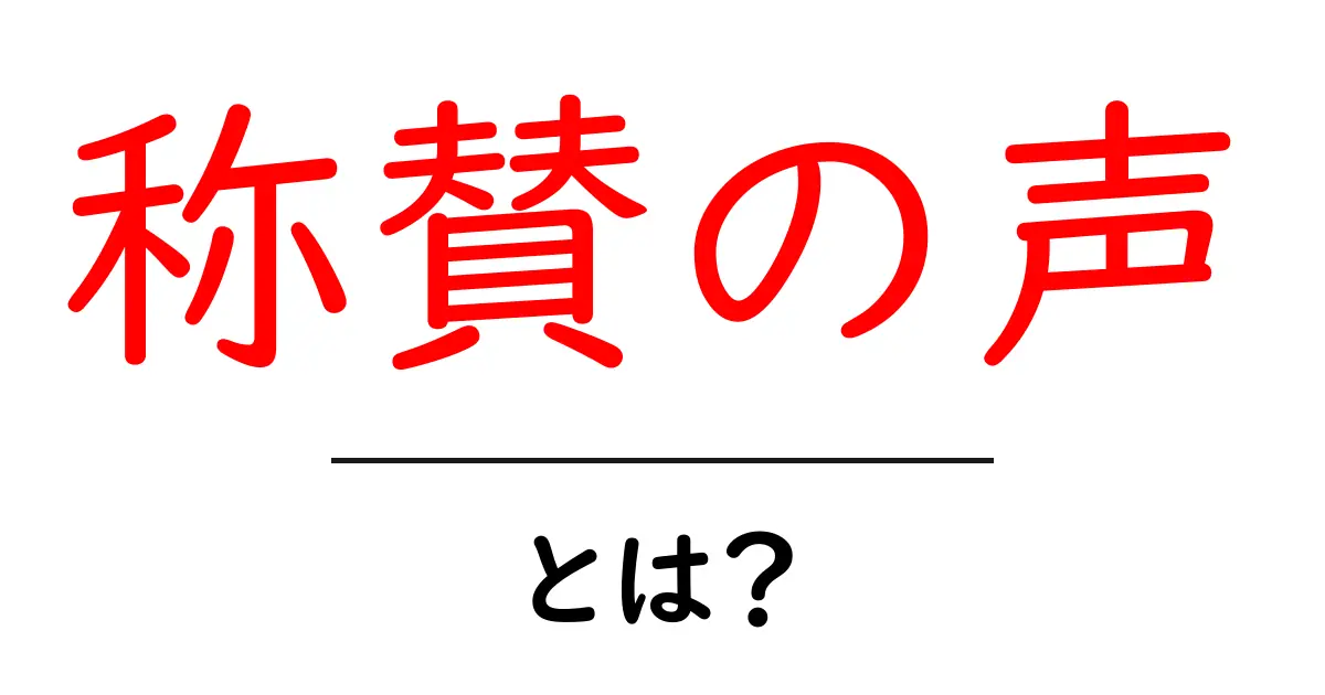 称賛の声とは?その意味や使い方をわかりやすく解説!共起語・同意語も併せて解説!