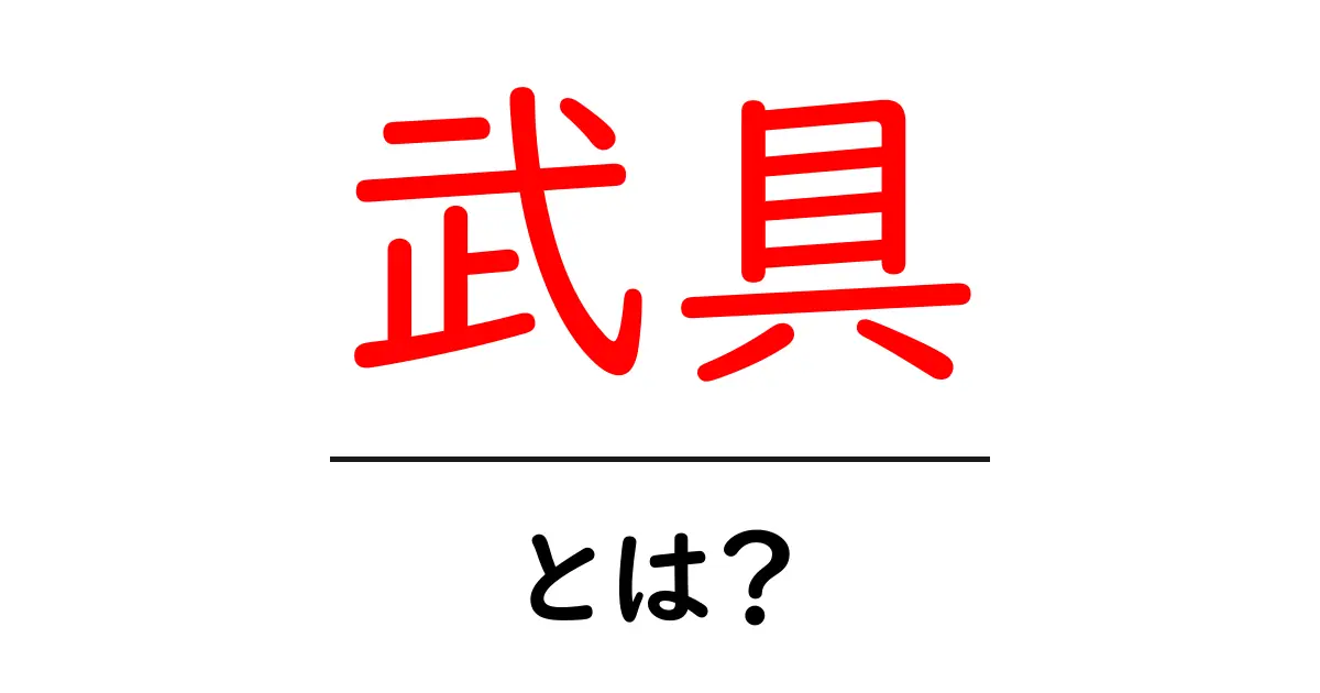 武具とは？その種類や歴史をわかりやすく解説！共起語・同意語も併せて解説！