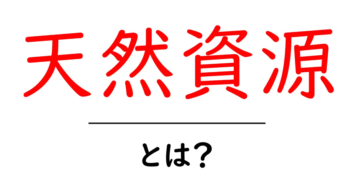 天然資源とは？私たちの生活に欠かせない宝物を解説！共起語・同意語も併せて解説！