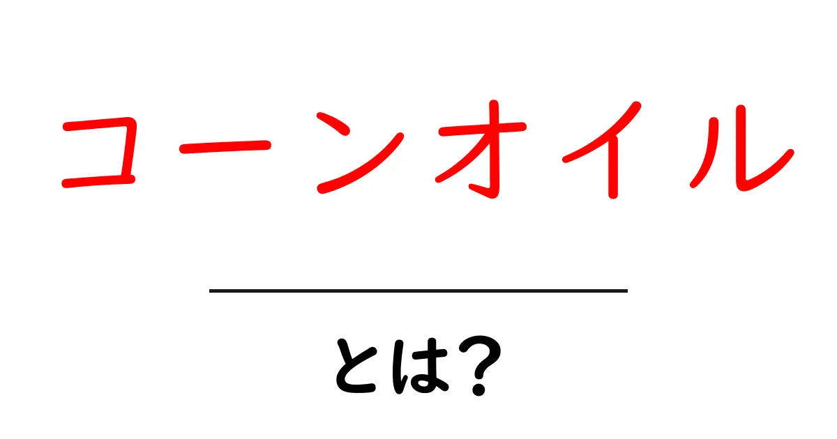コーンオイルとは?その魅力と健康への影響を徹底解説!共起語・同意語も併せて解説!