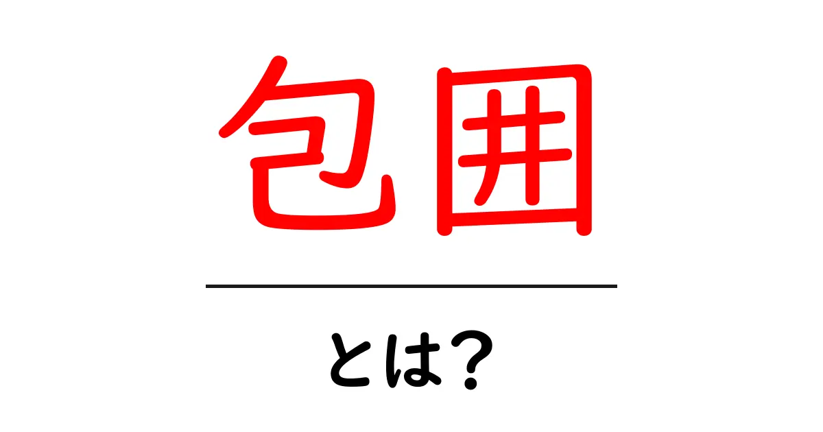 包囲とは?わかりやすく解説します!共起語・同意語も併せて解説!