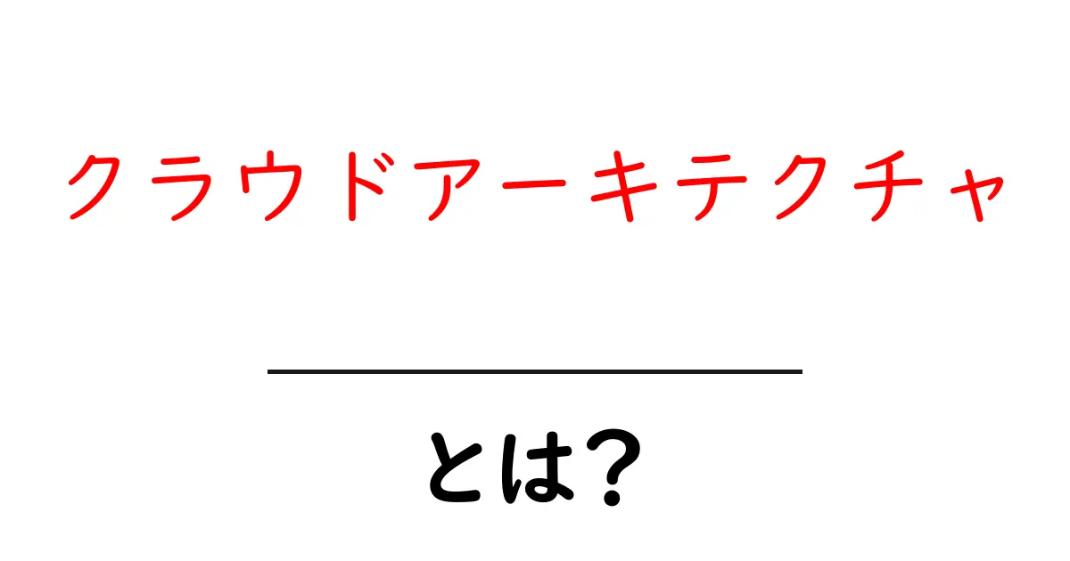 クラウドアーキテクチャとは?初心者でもわかる基本知識を解説!共起語・同意語も併せて解説!