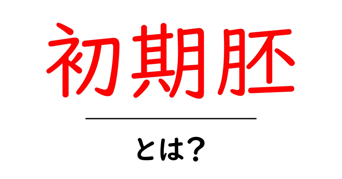 初期胚とは？その基本と重要性をわかりやすく解説共起語・同意語も併せて解説！