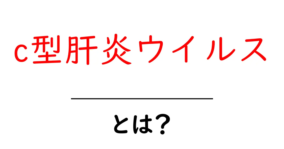 C型肝炎ウイルスとは?その原因や症状、治療法をわかりやすく解説共起語・同意語も併せて解説!