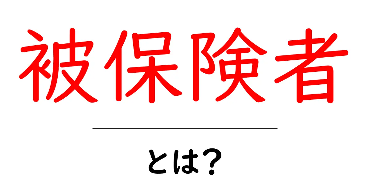 被保険者とは?保険の基本をわかりやすく解説!共起語・同意語も併せて解説!